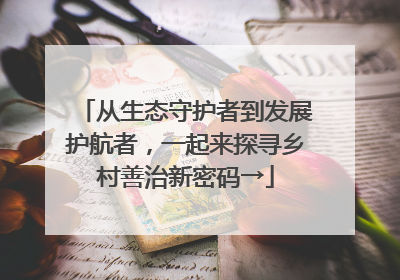 从生态守护者到发展护航者，一起来探寻乡村善治新密码→