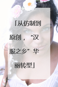 从仿制到原创，“汉服之乡”华丽转型