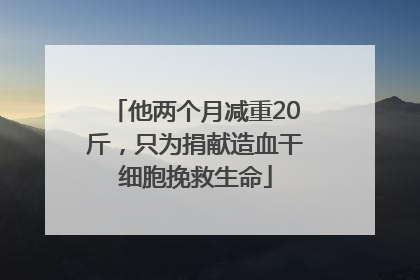 他两个月减重20斤，只为捐献造血干细胞挽救生命