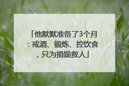 他默默准备了3个月：戒酒、锻炼、控饮食，只为捐髓救人