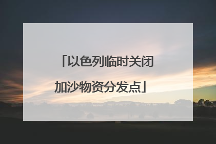 以色列临时关闭加沙物资分发点