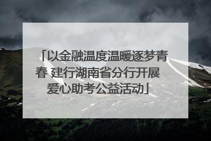 以金融温度温暖逐梦青春 建行湖南省分行开展爱心助考公益活动