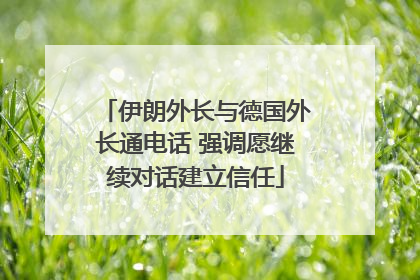 伊朗外长与德国外长通电话 强调愿继续对话建立信任