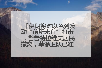 伊朗将对以色列发动“前所未有”打击，警告特拉维夫居民撤离，革命卫队已准备长期全面战争