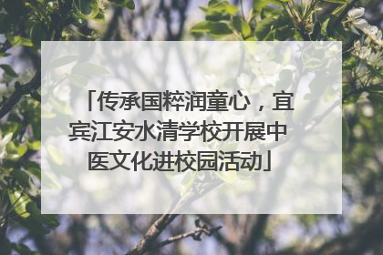 传承国粹润童心，宜宾江安水清学校开展中医文化进校园活动