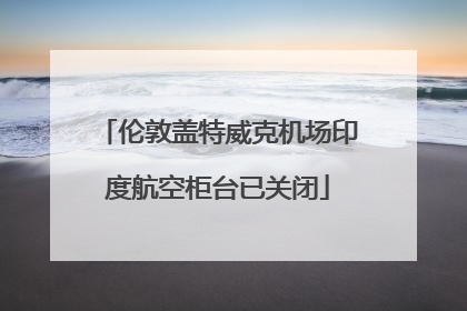 伦敦盖特威克机场印度航空柜台已关闭