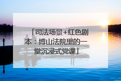 司法场景+红色剧本：博山法院里的一堂沉浸式党课