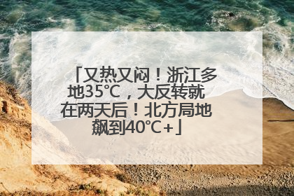 又热又闷！浙江多地35℃，大反转就在两天后！北方局地飙到40℃+