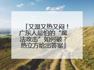 又湿又热又闷！广东人最怕的“魔法攻击”如何破？热立方给出答案