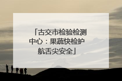 古交市检验检测中心：果蔬快检护航舌尖安全