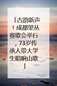 古韵新声！成都望丛赛歌会举行，73岁传承人带大学生唱响山歌