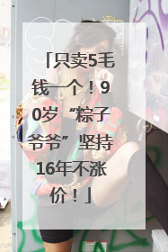 只卖5毛钱一个！90岁“粽子爷爷”坚持16年不涨价！