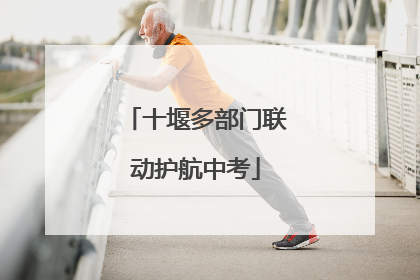 十堰多部门联动护航中考
