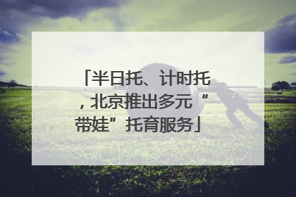 半日托、计时托，北京推出多元“带娃”托育服务
