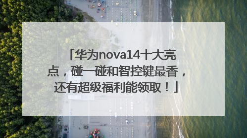 华为nova14十大亮点，碰一碰和智控键最香，还有超级福利能领取！