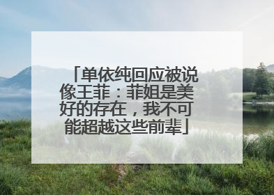 单依纯回应被说像王菲：菲姐是美好的存在，我不可能超越这些前辈
