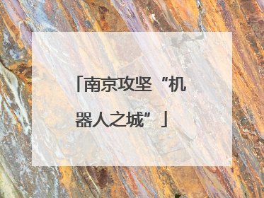 南京攻坚“机器人之城”