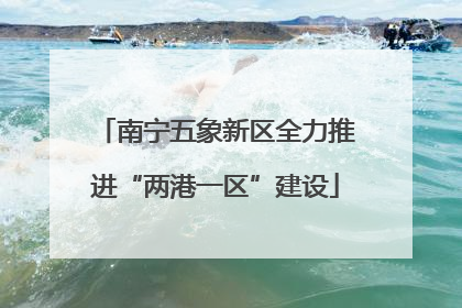 南宁五象新区全力推进“两港一区”建设