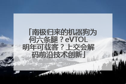 南极归来的机器狗为何六条腿？eVTOL明年可载客？上交会解码前沿技术创新