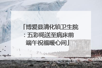 博爱县清化镇卫生院：五彩绳送至病床前 端午祝福暖心间