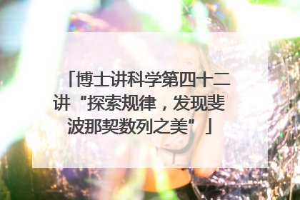 博士讲科学第四十二讲“探索规律，发现斐波那契数列之美”