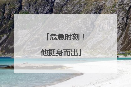 危急时刻！他挺身而出