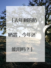 去年剩的防晒霜，今年还能用吗？