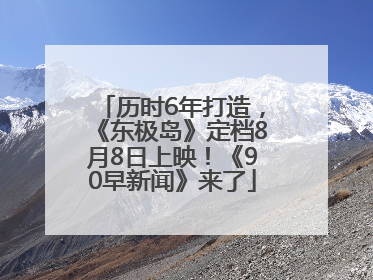 历时6年打造，《东极岛》定档8月8日上映！《90早新闻》来了