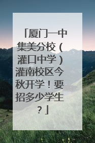 厦门一中集美分校（灌口中学）灌南校区今秋开学！要招多少学生？