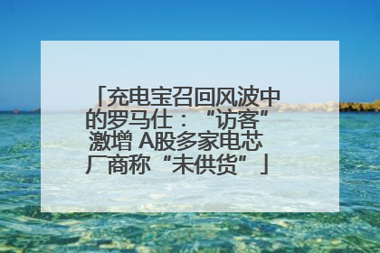 充电宝召回风波中的罗马仕：“访客”激增 A股多家电芯厂商称“未供货”