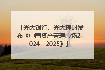 光大银行、光大理财发布《中国资产管理市场2024－2025》