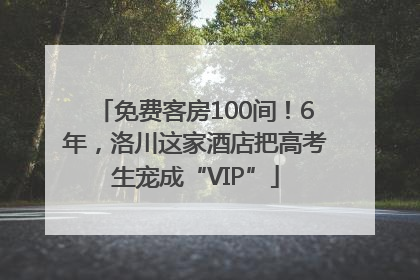 免费客房100间！6年，洛川这家酒店把高考生宠成“VIP”