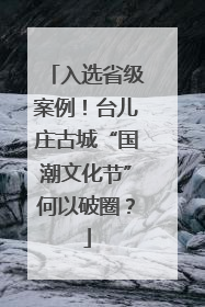 入选省级案例！台儿庄古城“国潮文化节”何以破圈？