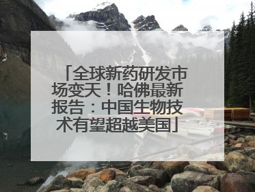 全球新药研发市场变天！哈佛最新报告：中国生物技术有望超越美国