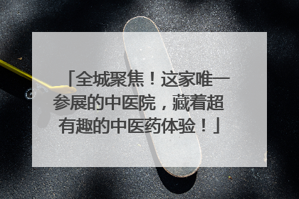 全城聚焦！这家唯一参展的中医院，藏着超有趣的中医药体验！