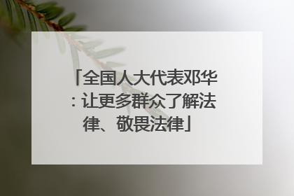 全国人大代表邓华：让更多群众了解法律、敬畏法律