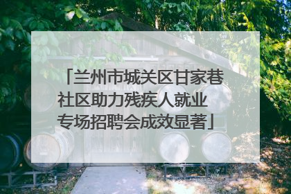 兰州市城关区甘家巷社区助力残疾人就业 专场招聘会成效显著