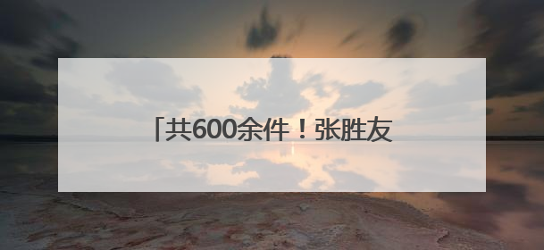 共600余件！张胜友珍贵档案永久珍藏龙岩