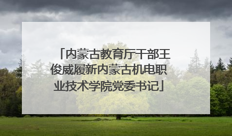 内蒙古教育厅干部王俊威履新内蒙古机电职业技术学院党委书记