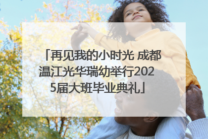 再见我的小时光 成都温江光华瑞幼举行2025届大班毕业典礼