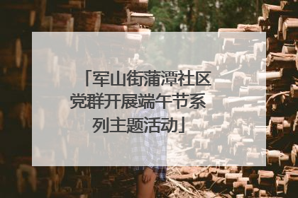 军山街蒲潭社区党群开展端午节系列主题活动