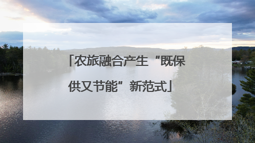 农旅融合产生“既保供又节能”新范式