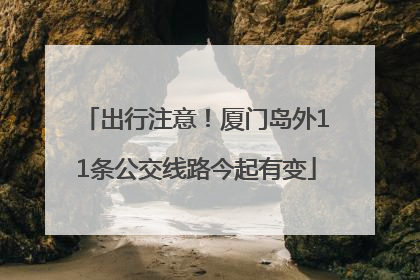 出行注意！厦门岛外11条公交线路今起有变
