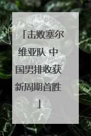 击败塞尔维亚队 中国男排收获新周期首胜