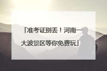准考证别丢！河南一大波景区等你免费玩