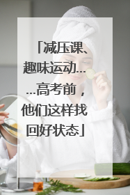 减压课、趣味运动……高考前，他们这样找回好状态