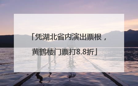 凭湖北省内演出票根，黄鹤楼门票打8.8折