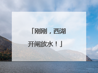 刚刚，西湖开闸放水！