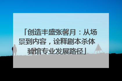 创造丰盛张馨月：从场景到内容，诠释剧本杀体验馆专业发展路径