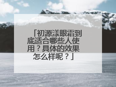 初源漾眼霜到底适合哪些人使用？具体的效果怎么样呢？